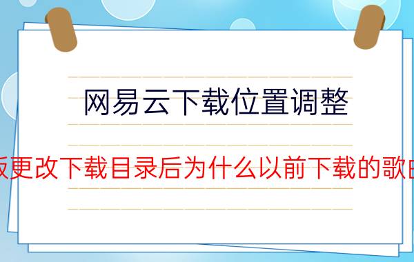 网易云下载位置调整 网易云音乐PC版更改下载目录后为什么以前下载的歌曲也转移位置了？